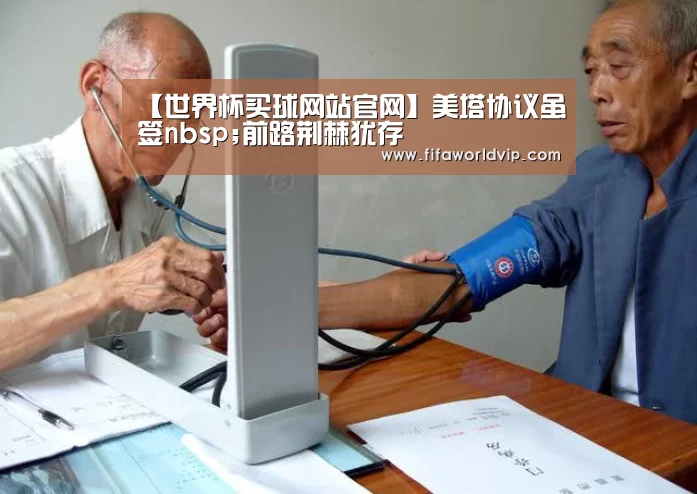 【世界杯买球网站官网】美塔协议虽签nbsp;前路荆棘犹存