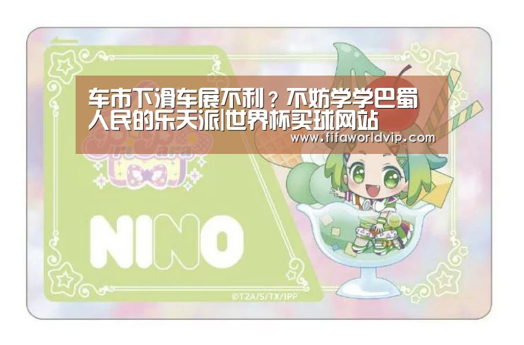 车市下滑车展不利？不妨学学巴蜀人民的乐天派|世界杯买球网站