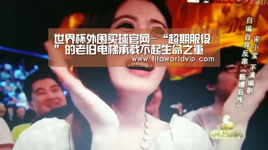 世界杯外围买球官网-“超期服役”的老旧电梯承载不起生命之重